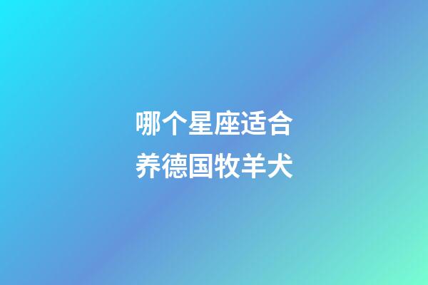 哪个星座适合养德国牧羊犬-第1张-星座运势-玄机派