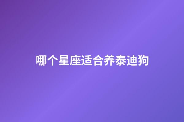 哪个星座适合养泰迪狗-第1张-星座运势-玄机派