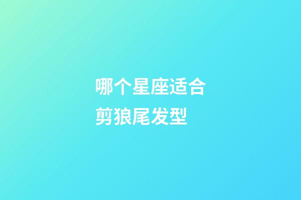 哪个星座适合剪狼尾发型-第1张-星座运势-玄机派