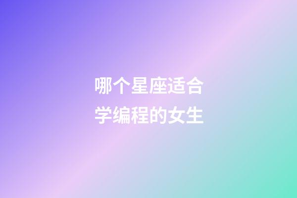 哪个星座适合学编程的女生-第1张-星座运势-玄机派
