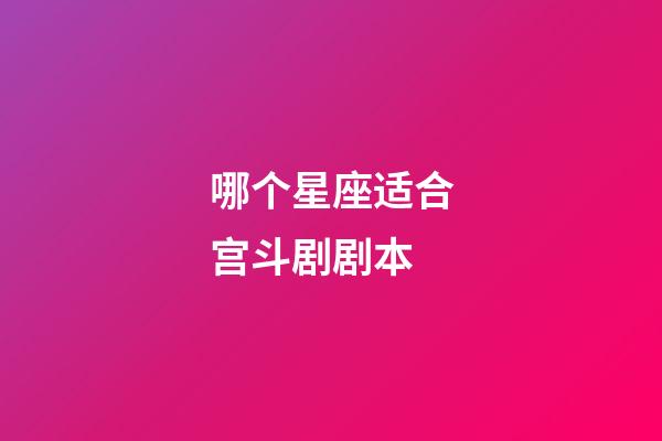 哪个星座适合宫斗剧剧本-第1张-星座运势-玄机派