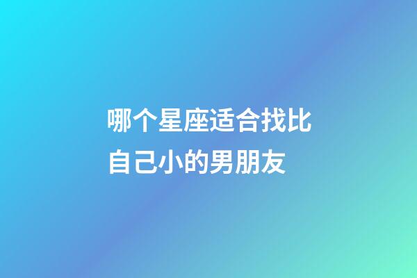 哪个星座适合找比自己小的男朋友-第1张-星座运势-玄机派
