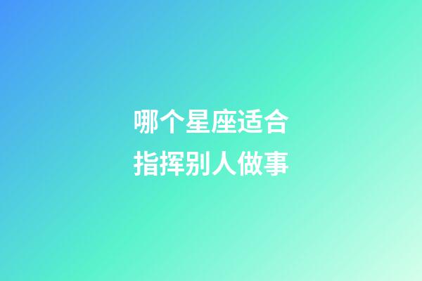 哪个星座适合指挥别人做事-第1张-星座运势-玄机派