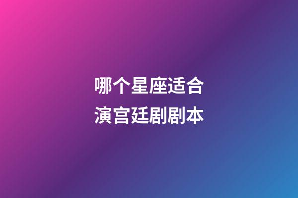 哪个星座适合演宫廷剧剧本-第1张-星座运势-玄机派