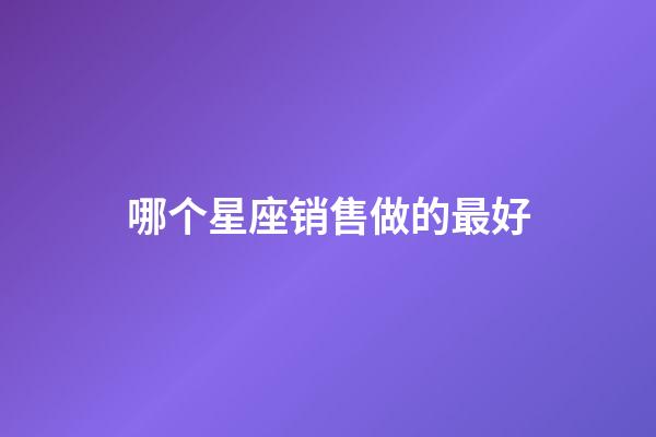 哪个星座销售做的最好-第1张-星座运势-玄机派