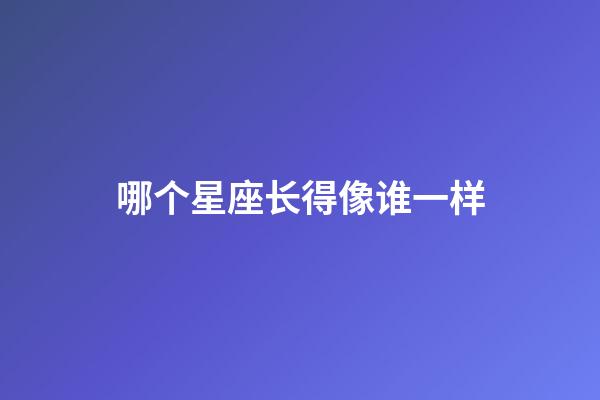 哪个星座长得像谁一样-第1张-星座运势-玄机派