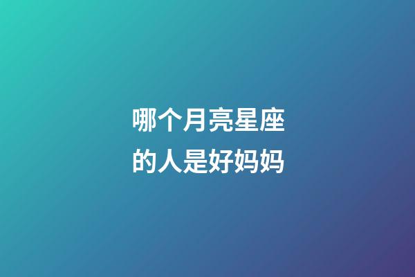 哪个月亮星座的人是好妈妈-第1张-星座运势-玄机派