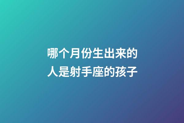 哪个月份生出来的人是射手座的孩子-第1张-星座运势-玄机派