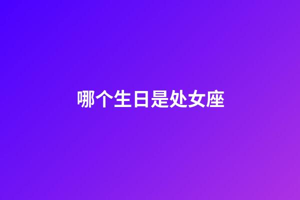 哪个生日是处女座-第1张-星座运势-玄机派