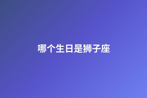 哪个生日是狮子座-第1张-星座运势-玄机派