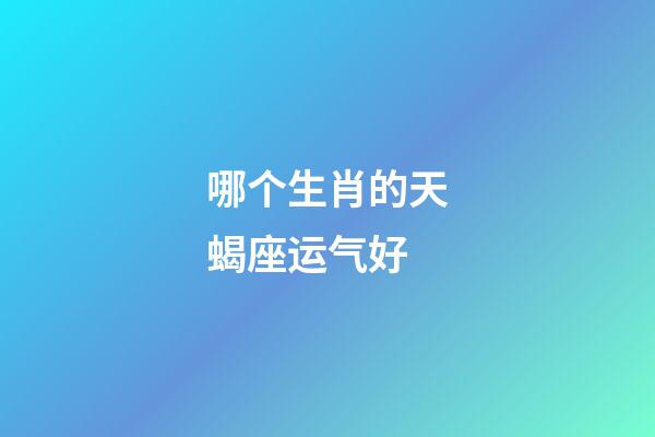 哪个生肖的天蝎座运气好-第1张-星座运势-玄机派