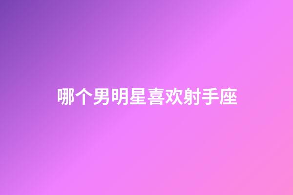 哪个男明星喜欢射手座-第1张-星座运势-玄机派