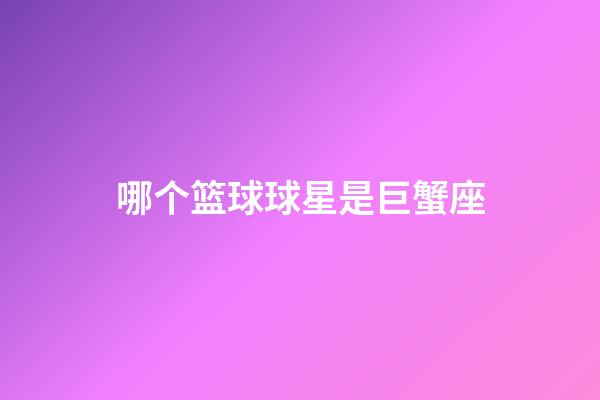 哪个篮球球星是巨蟹座-第1张-星座运势-玄机派