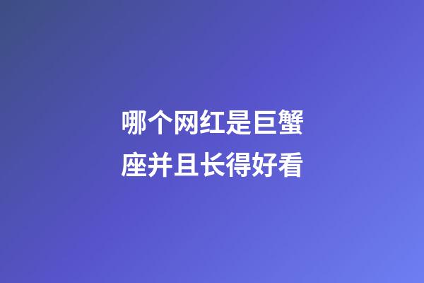 哪个网红是巨蟹座并且长得好看-第1张-星座运势-玄机派