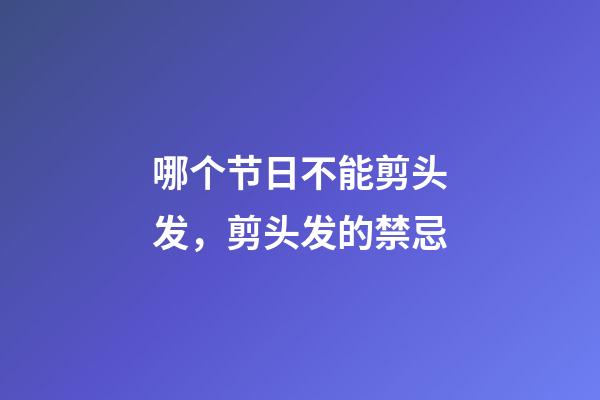 哪个节日不能剪头发，剪头发的禁忌