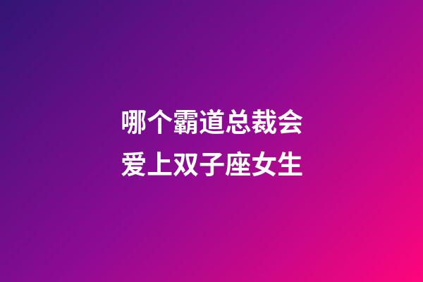 哪个霸道总裁会爱上双子座女生-第1张-星座运势-玄机派