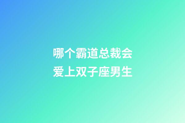 哪个霸道总裁会爱上双子座男生-第1张-星座运势-玄机派