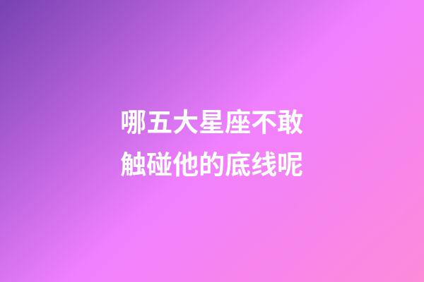 哪五大星座不敢触碰他的底线呢-第1张-星座运势-玄机派