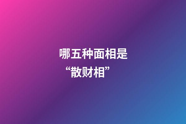 哪五种面相是“散财相”