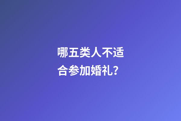 哪五类人不适合参加婚礼？