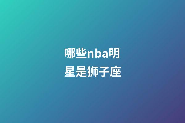 哪些nba明星是狮子座-第1张-星座运势-玄机派