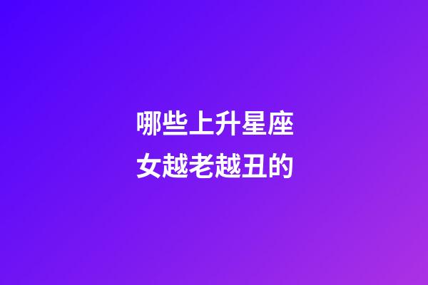 哪些上升星座女越老越丑的-第1张-星座运势-玄机派