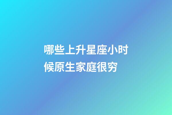 哪些上升星座小时候原生家庭很穷-第1张-星座运势-玄机派