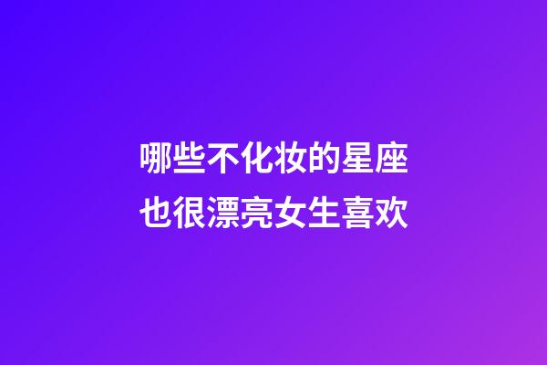 哪些不化妆的星座也很漂亮女生喜欢-第1张-星座运势-玄机派