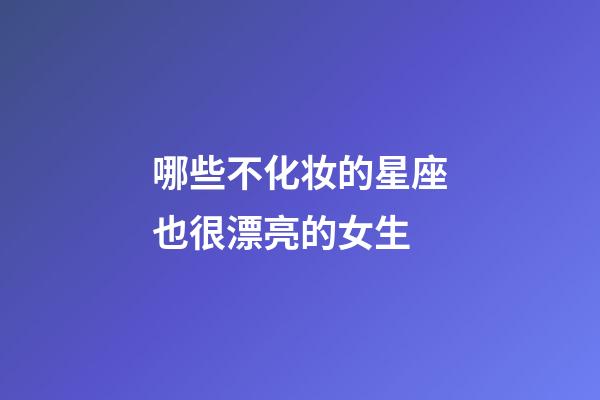 哪些不化妆的星座也很漂亮的女生-第1张-星座运势-玄机派