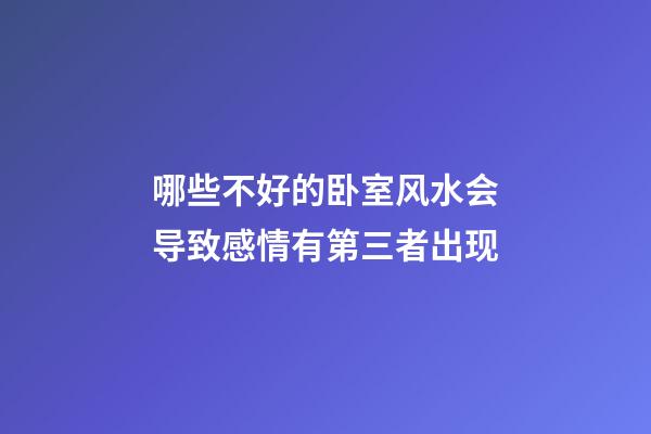 哪些不好的卧室风水会导致感情有第三者出现
