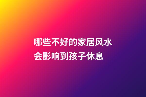哪些不好的家居风水会影响到孩子休息