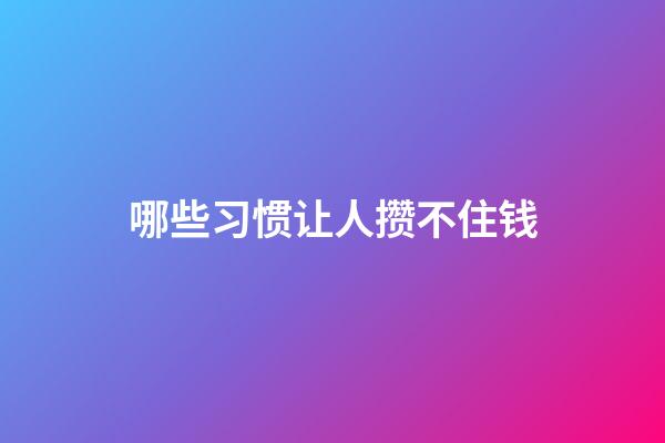 哪些习惯让人攒不住钱