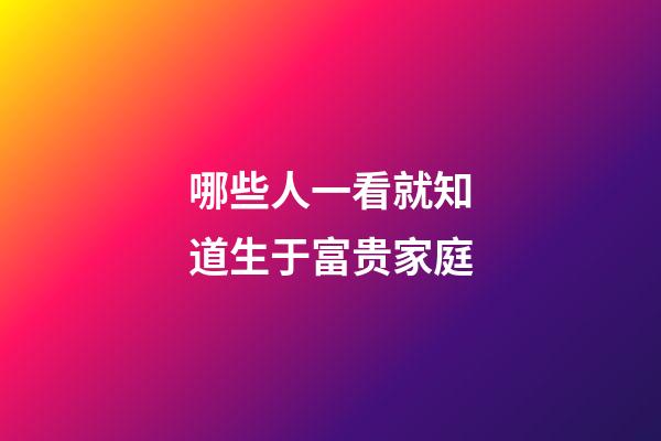 哪些人一看就知道生于富贵家庭