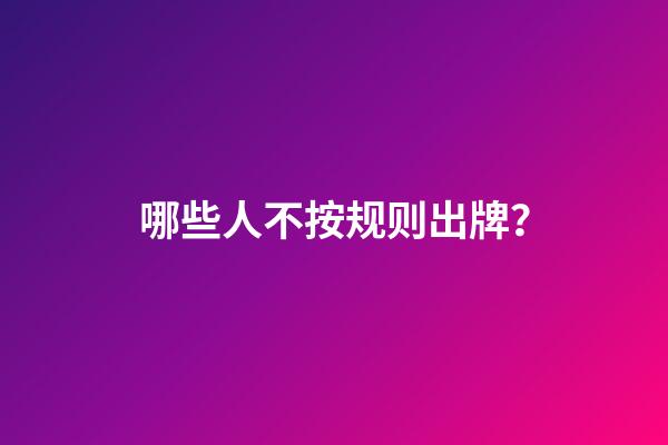 哪些人不按规则出牌？