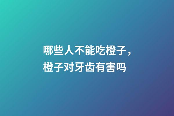 哪些人不能吃橙子，橙子对牙齿有害吗-第1张-观点-玄机派