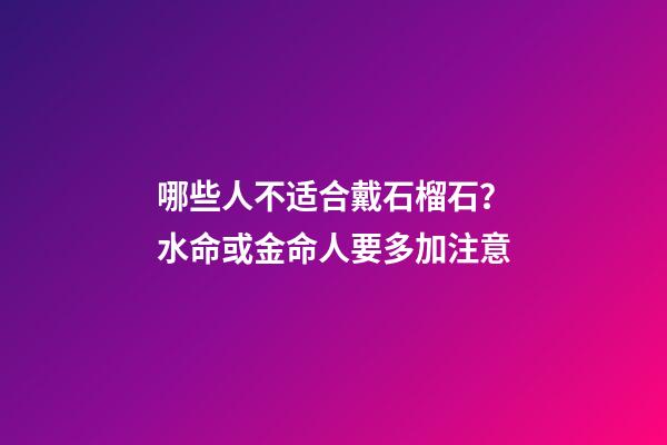 哪些人不适合戴石榴石？水命或金命人要多加注意