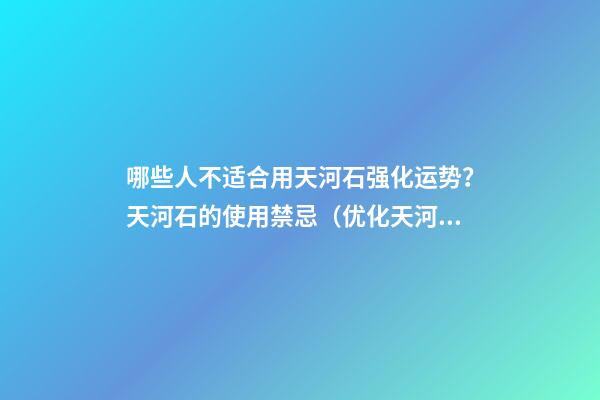 哪些人不适合用天河石强化运势？天河石的使用禁忌（优化天河石伤害身体吗）
