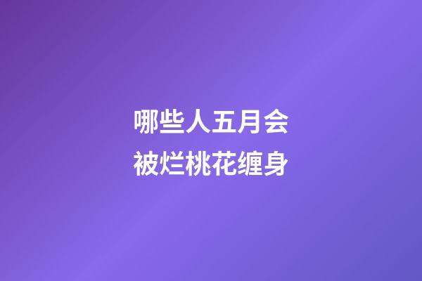 哪些人五月会被烂桃花缠身
