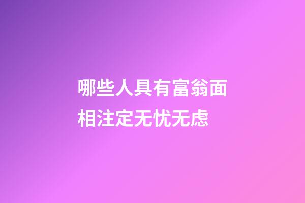 哪些人具有富翁面相注定无忧无虑