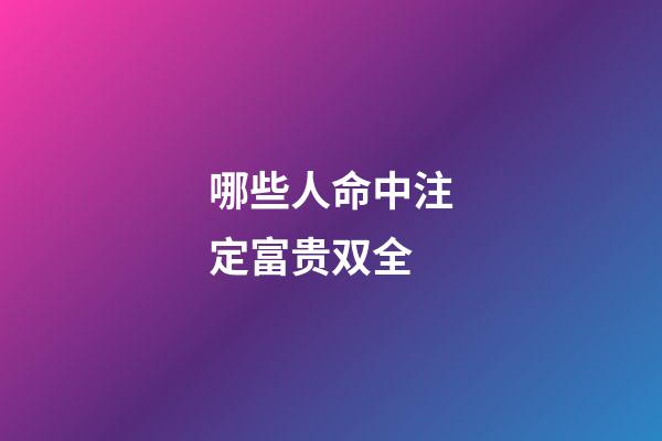 哪些人命中注定富贵双全