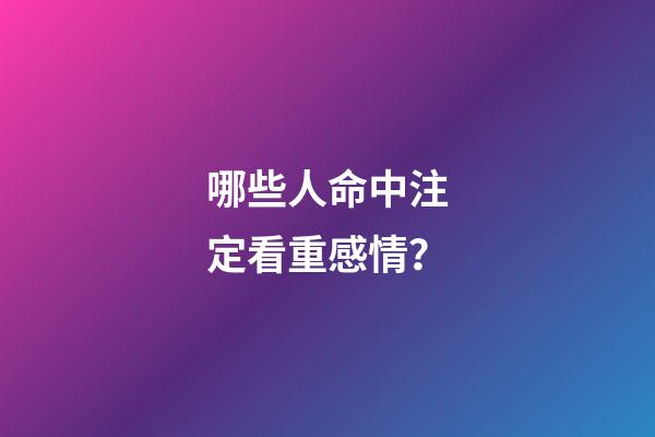 哪些人命中注定看重感情？