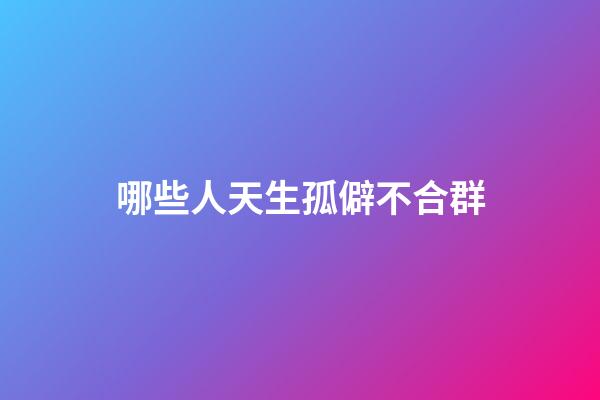 哪些人天生孤僻不合群