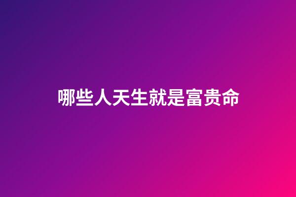 哪些人天生就是富贵命