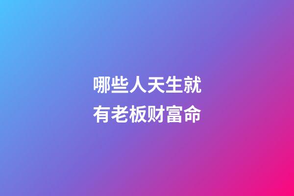 哪些人天生就有老板财富命