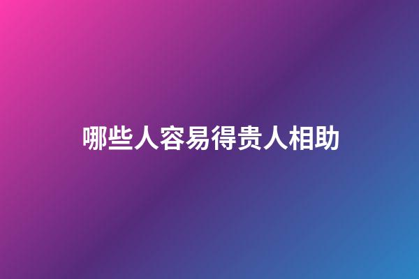 哪些人容易得贵人相助