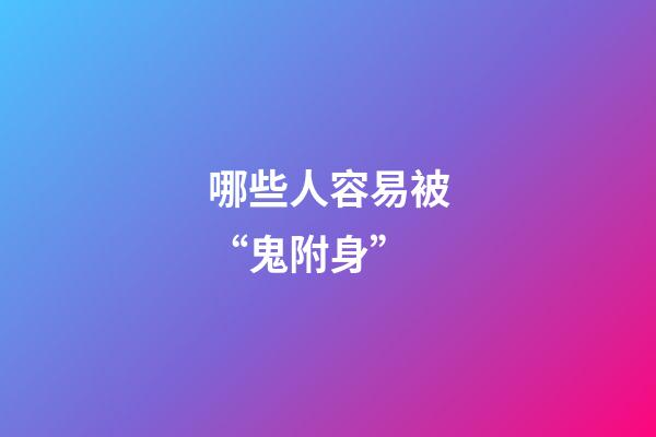 哪些人容易被“鬼附身”
