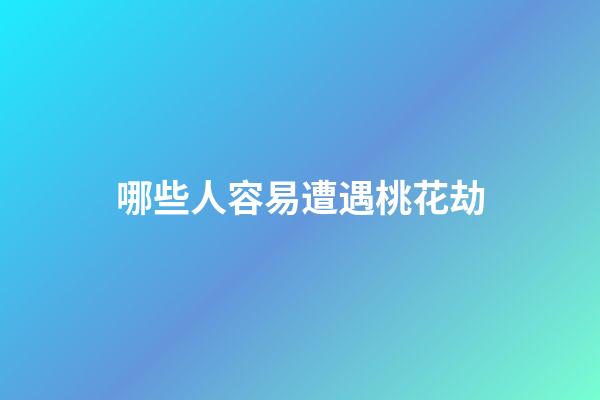 哪些人容易遭遇桃花劫