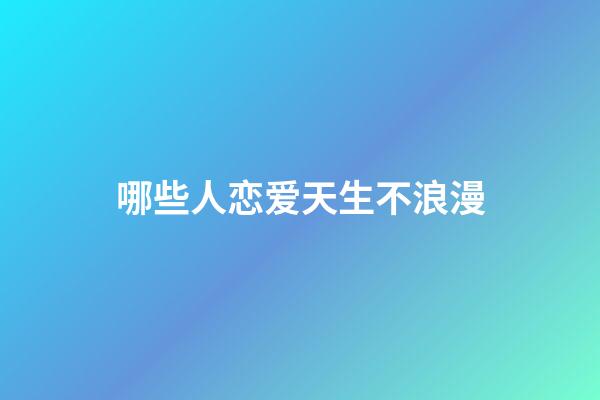 哪些人恋爱天生不浪漫