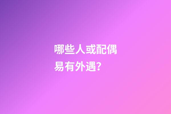 哪些人或配偶易有外遇？