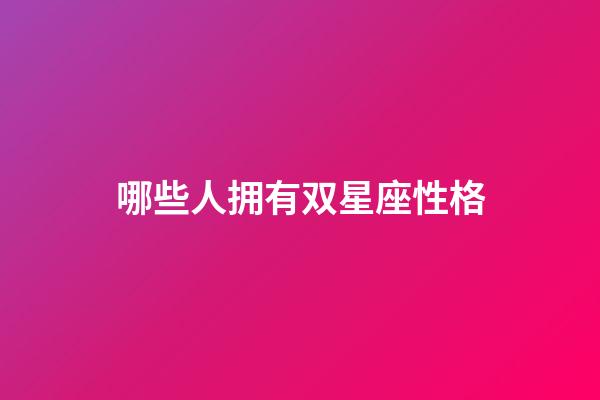 哪些人拥有双星座性格-第1张-星座运势-玄机派